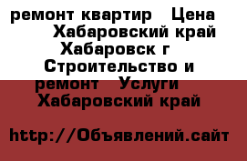 ремонт квартир › Цена ­ 500 - Хабаровский край, Хабаровск г. Строительство и ремонт » Услуги   . Хабаровский край